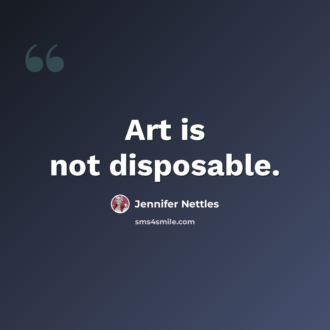 “Art is not disposable.” quote by Jennifer Nettles