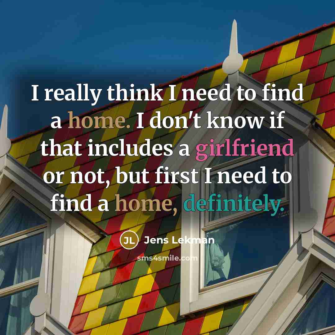 “I really think I need to find a home. I don't know if that includes a girlfriend or not, but first I need to find a home, definitely.” quote by Jens Lekman