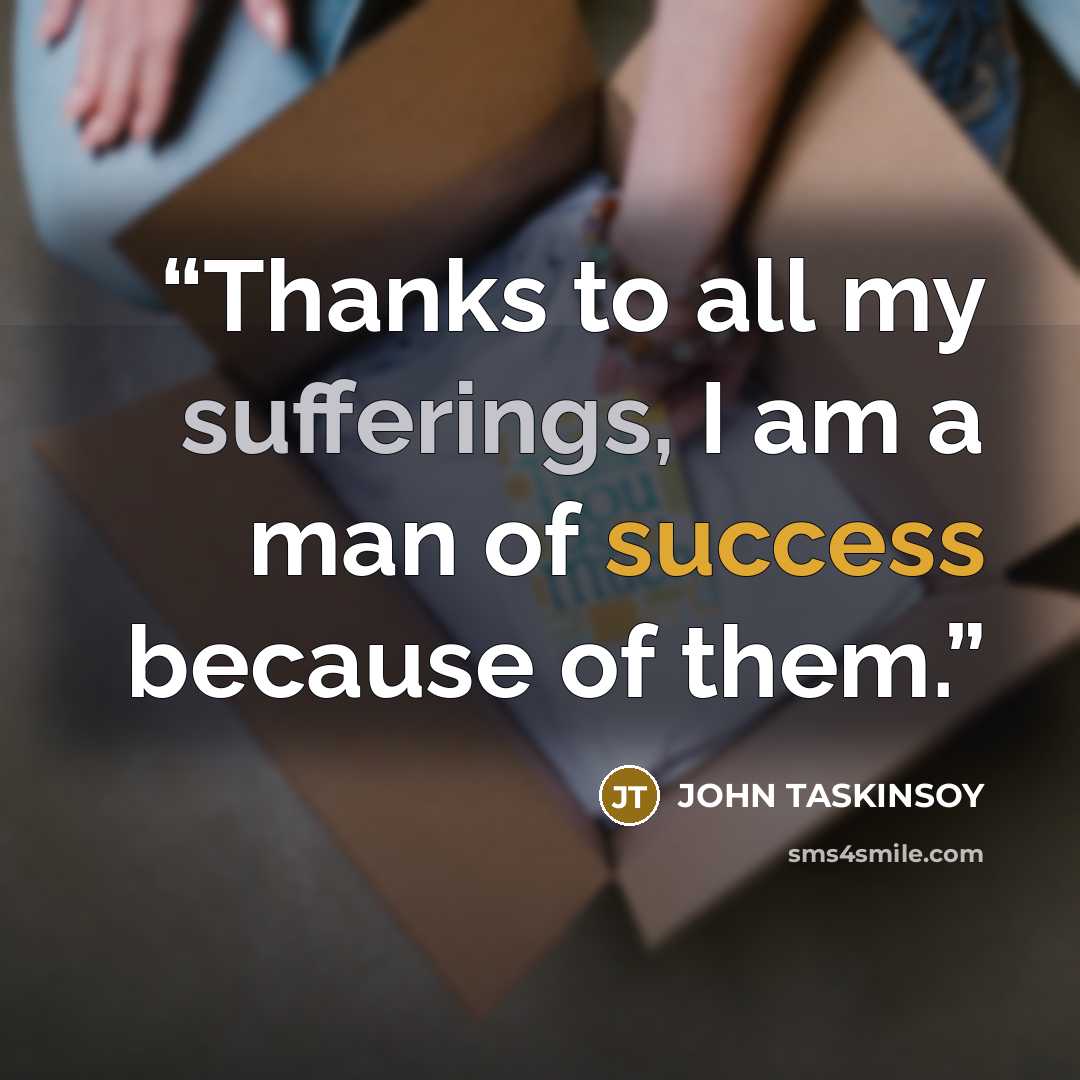 “Thanks to all my sufferings, I am a man of success because of them.” quote by JOHN TASKINSOY