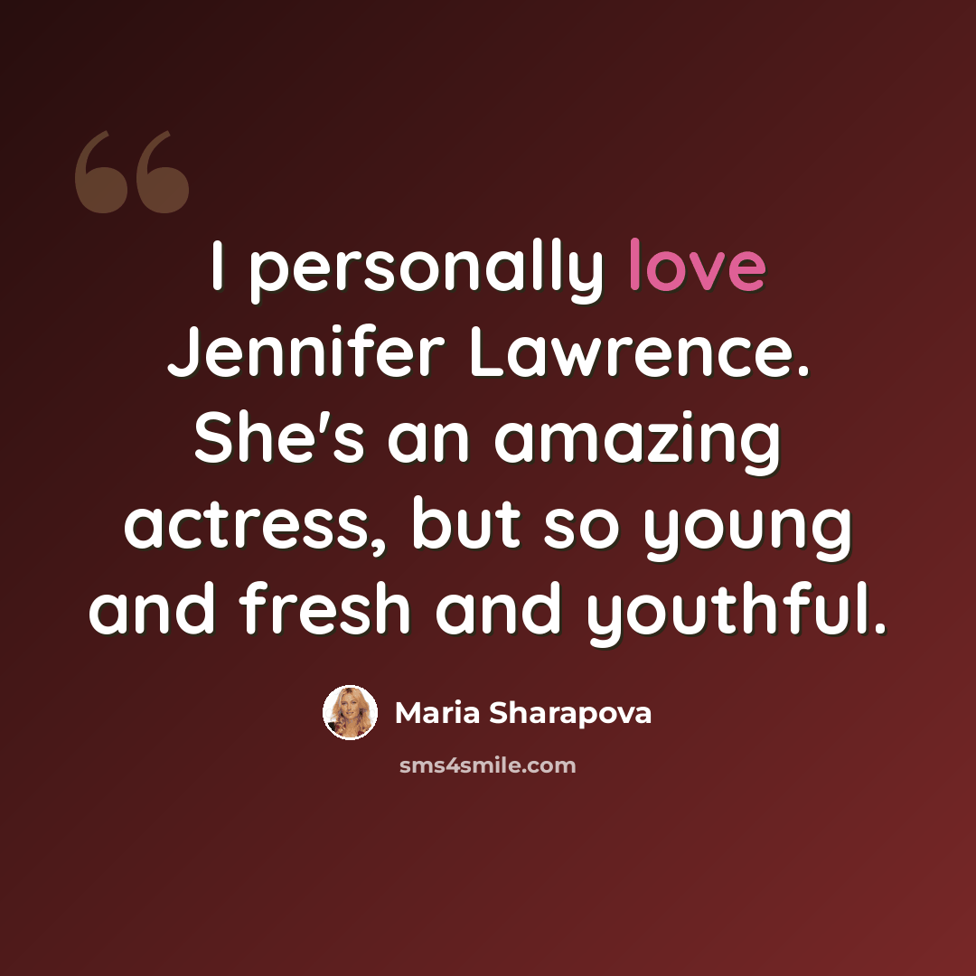 “I personally love Jennifer Lawrence. She's an amazing actress, but so young and fresh and youthful.” quote by Maria Sharapova