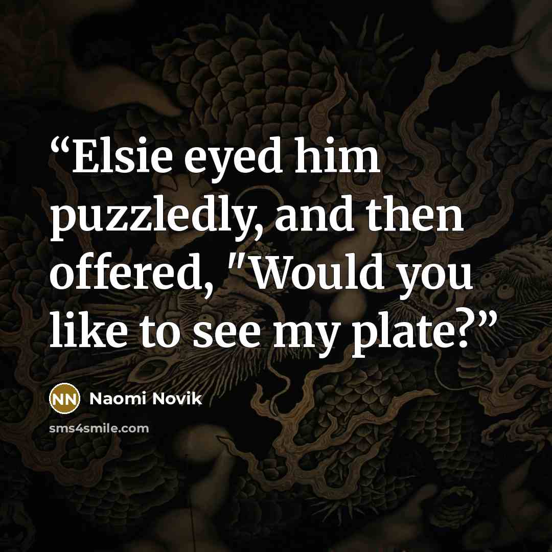 “Elsie eyed him puzzledly, and then offered, "Would you like to see my plate?” quote by Naomi Novik