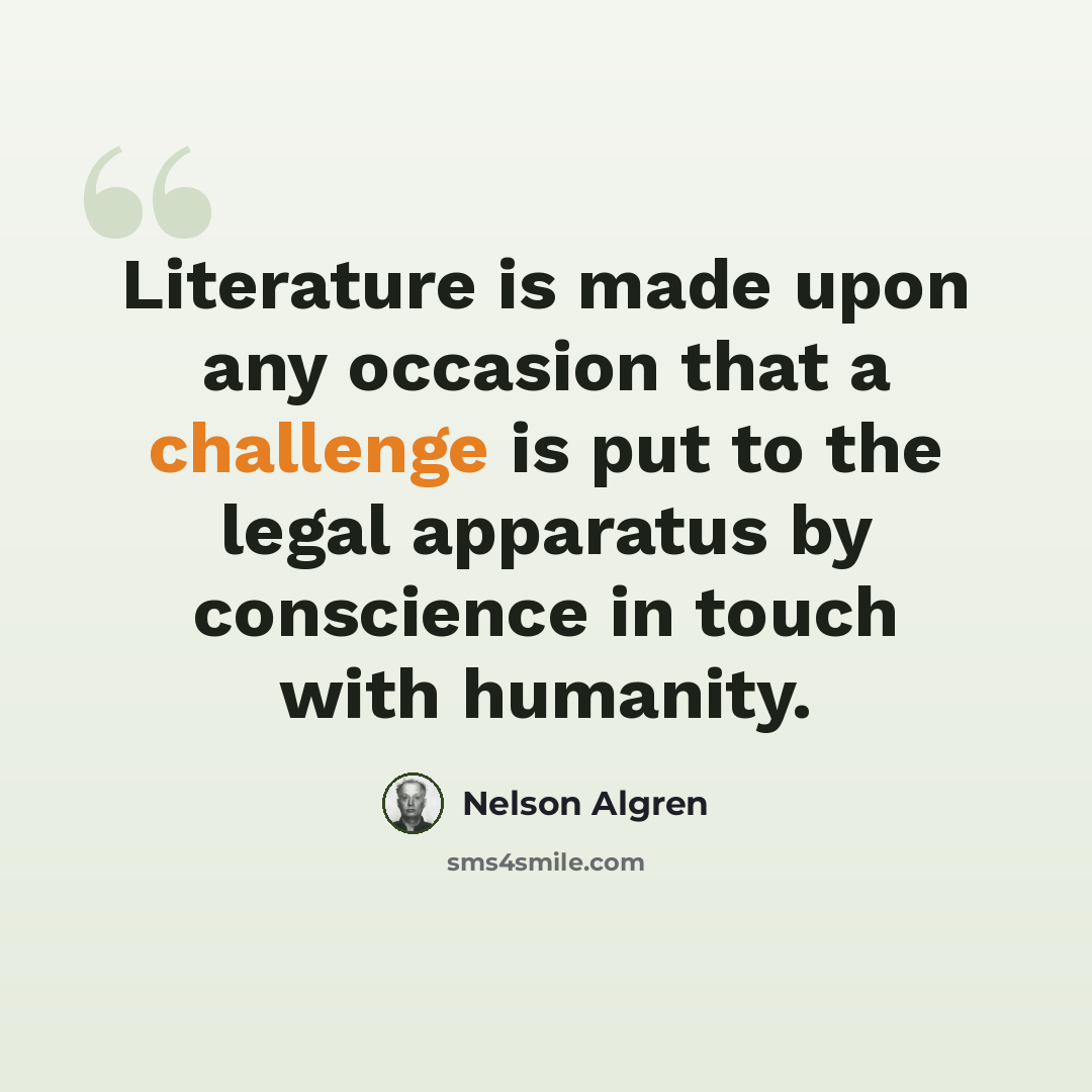 “Literature is made upon any occasion that a challenge is put to the legal apparatus by conscience in touch with humanity.” quote by Nelson Algren