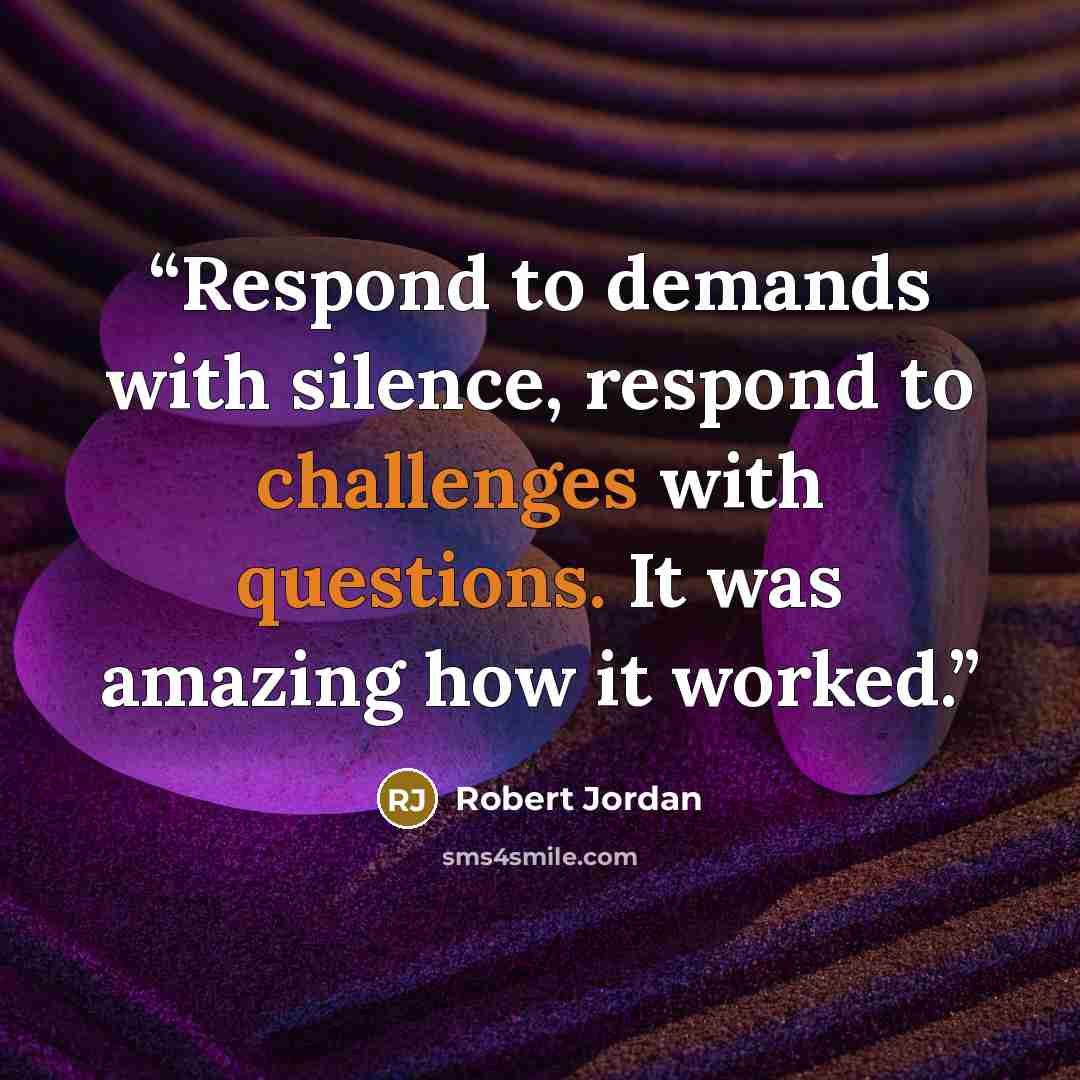 “Respond to demands with silence, respond to challenges with questions. It was amazing how it worked.” quote by Robert Jordan