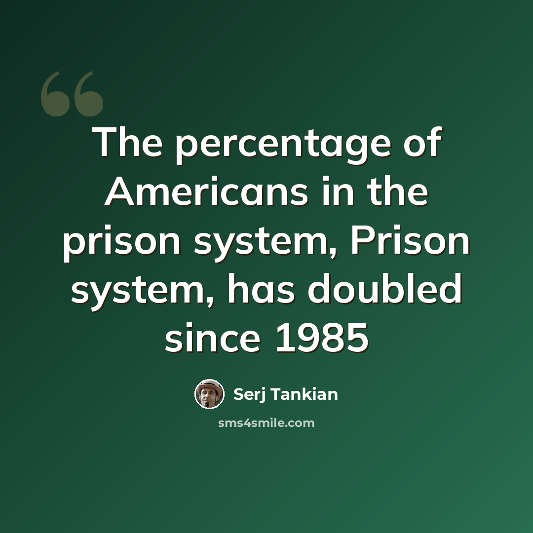 “The percentage of Americans in the prison system, Prison system, has doubled since 1985” quote by Serj Tankian