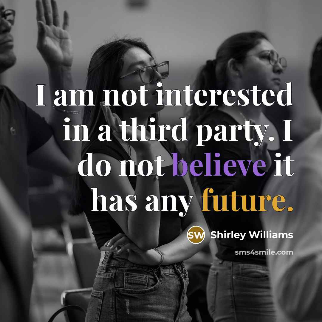 “I am not interested in a third party. I do not believe it has any future.” quote by Shirley Williams