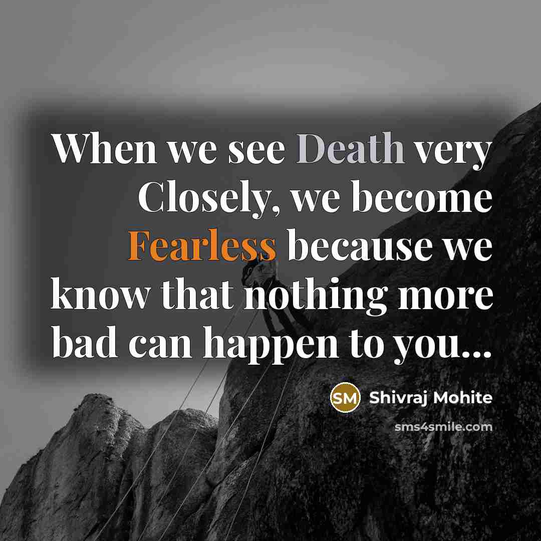 “When we see Death very Closely, we become Fearless because we know that nothing more bad can happen to you...” quote by Shivraj Mohite