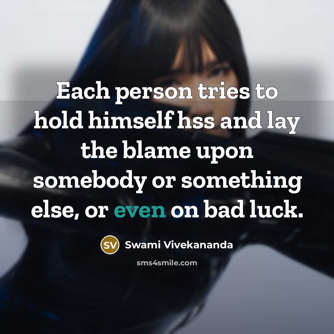 “Each person tries to hold himself hss and lay the blame upon somebody or something else, or even on bad luck.” quote by Swami Vivekananda
