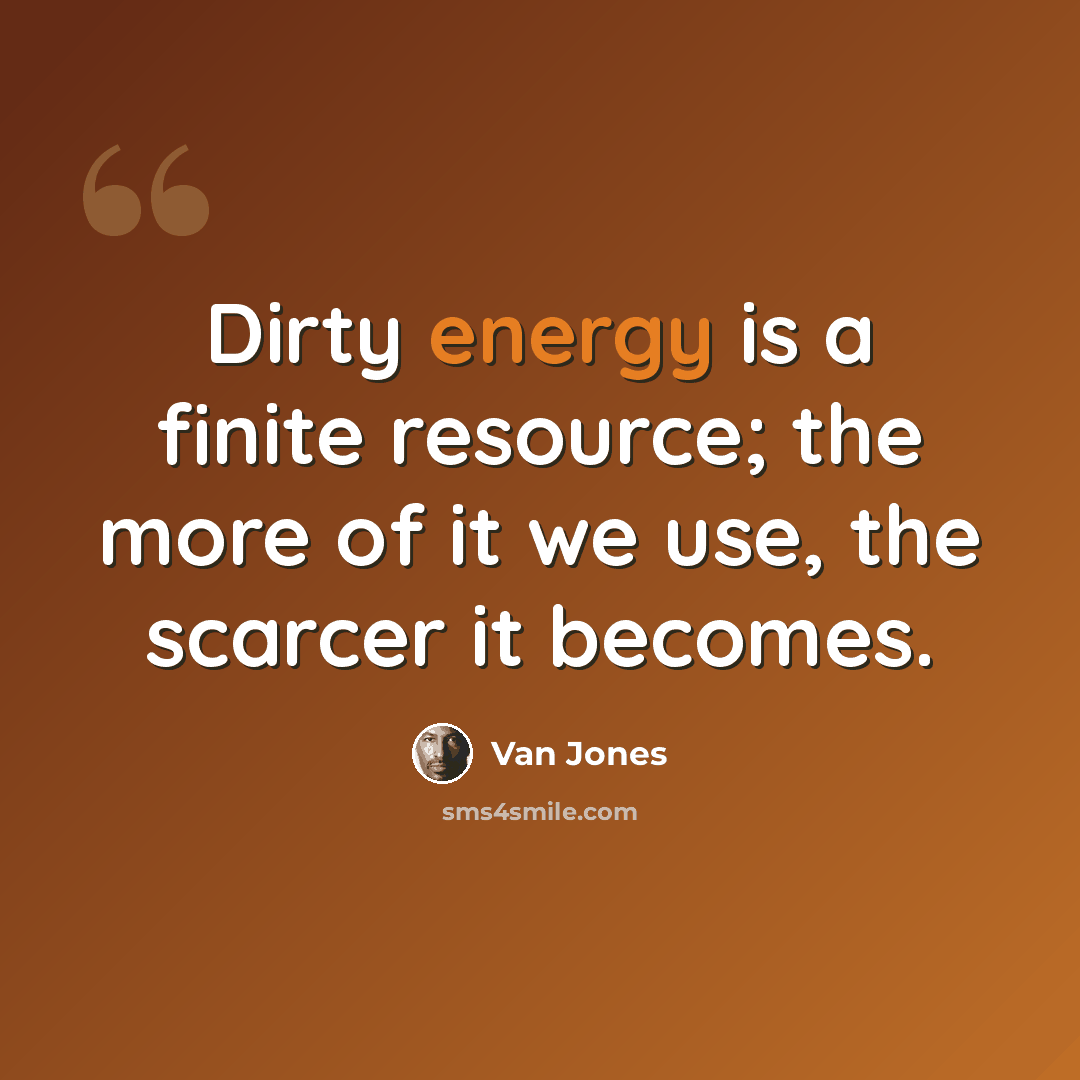“Dirty energy is a finite resource; the more of it we use, the scarcer it becomes.” quote by Van Jones