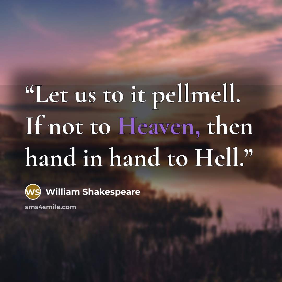 “Let us to it pellmell. If not to Heaven, then hand in hand to Hell.” quote by William Shakespeare