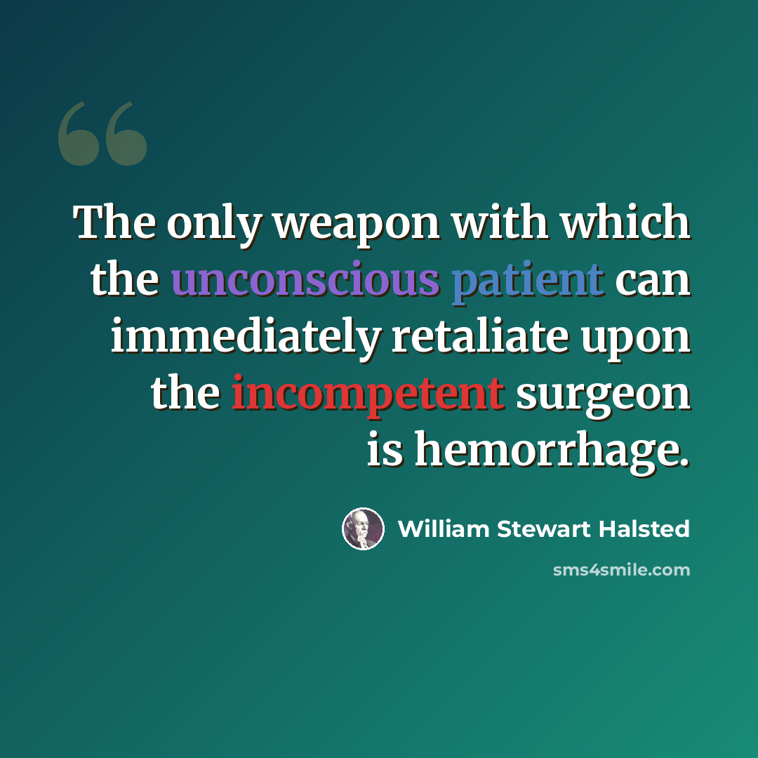 “The only weapon with which the unconscious patient can immediately retaliate upon the incompetent surgeon is hemorrhage.” quote by William Stewart Halsted
