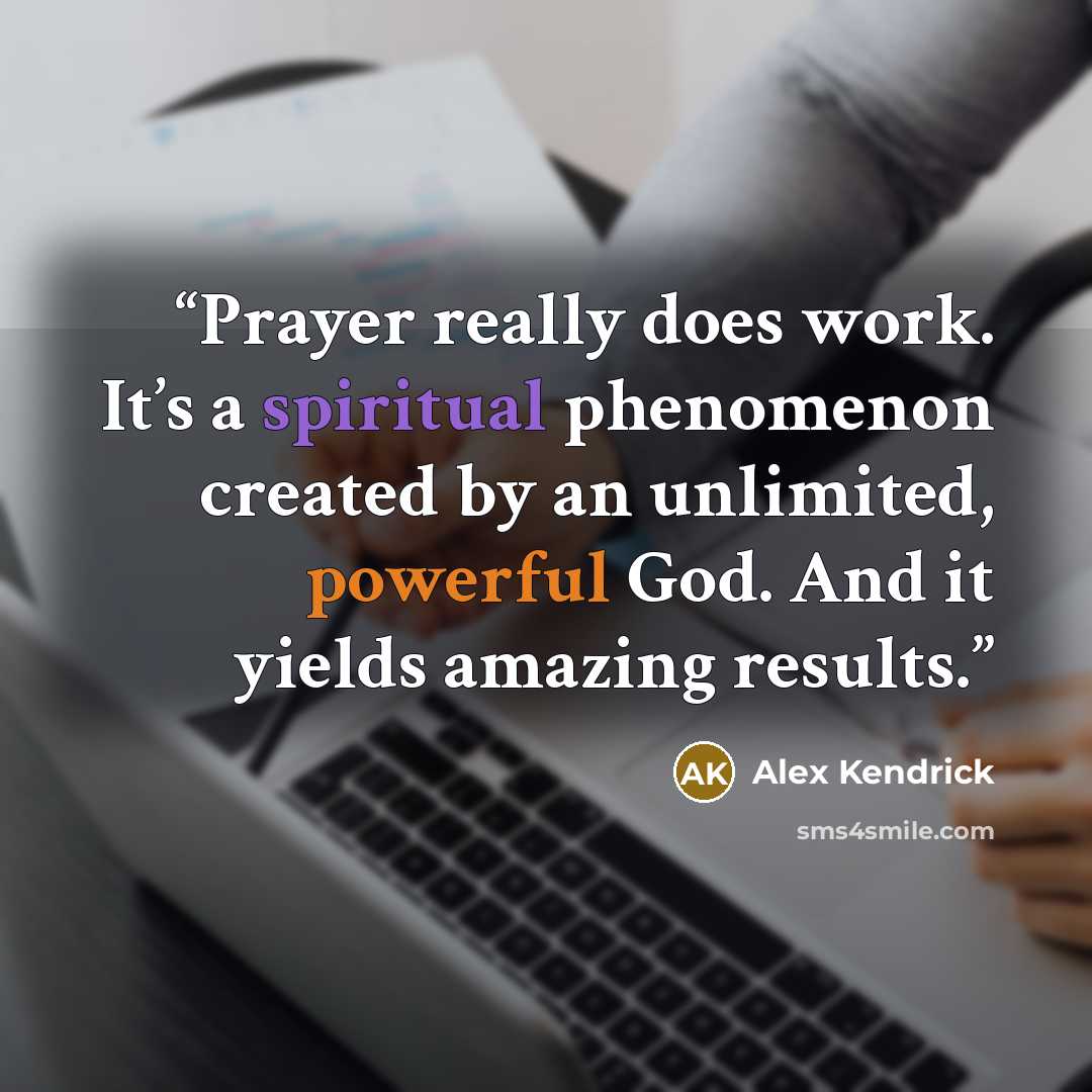 “Prayer really does work. It’s a spiritual phenomenon created by an unlimited, powerful God. And it yields amazing results.” quote by Alex Kendrick