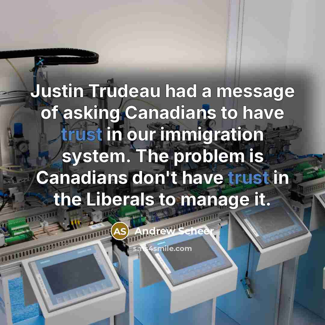 “Justin Trudeau had a message of asking Canadians to have trust in our immigration system. The problem is Canadians don't have trust in the Liberals to manage it.” quote by Andrew Scheer