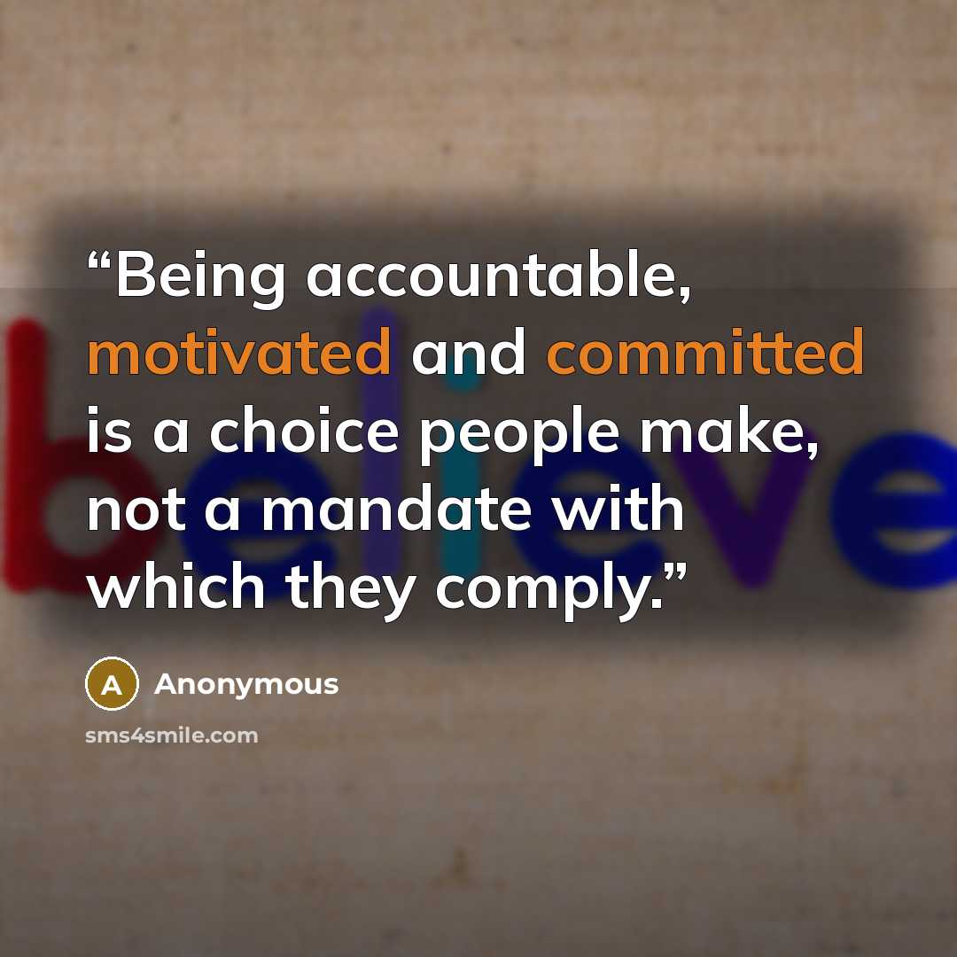 “Being accountable, motivated and committed is a choice people make, not a mandate with which they comply.” quote by Anonymous