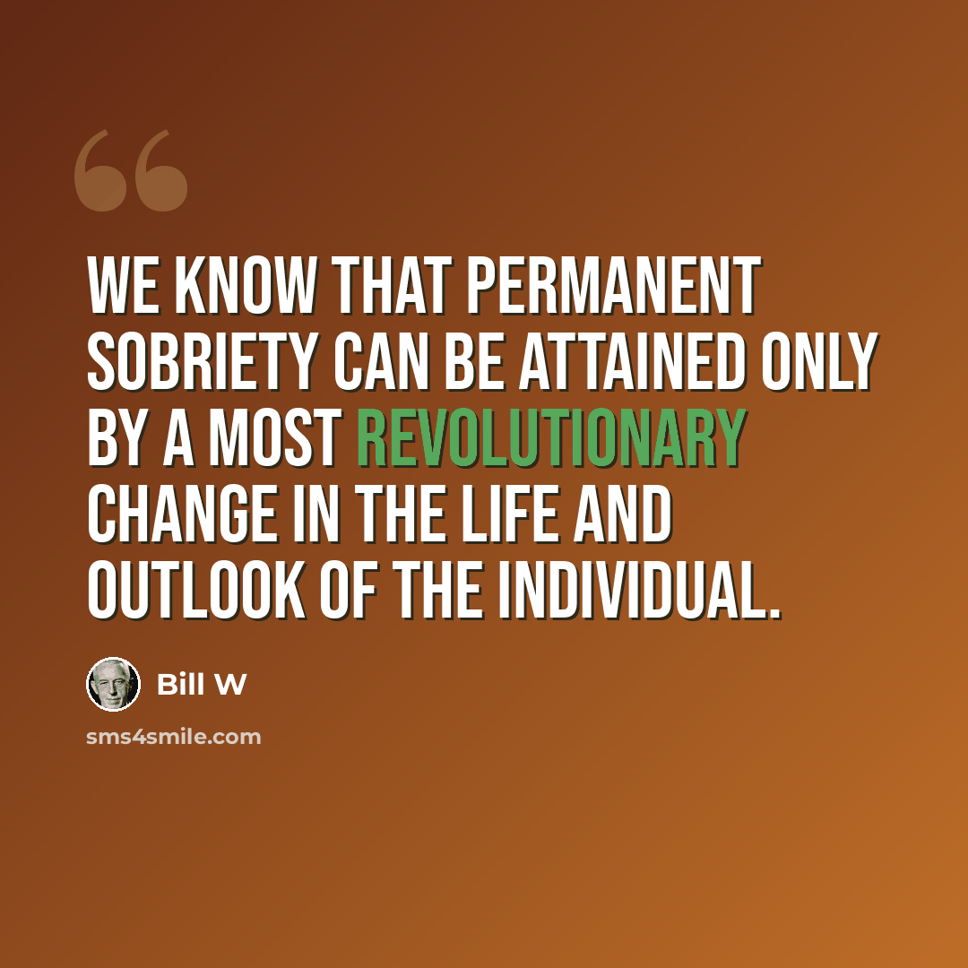 “We know that permanent sobriety can be attained only by a most revolutionary change in the life and outlook of the individual.” quote by Bill W