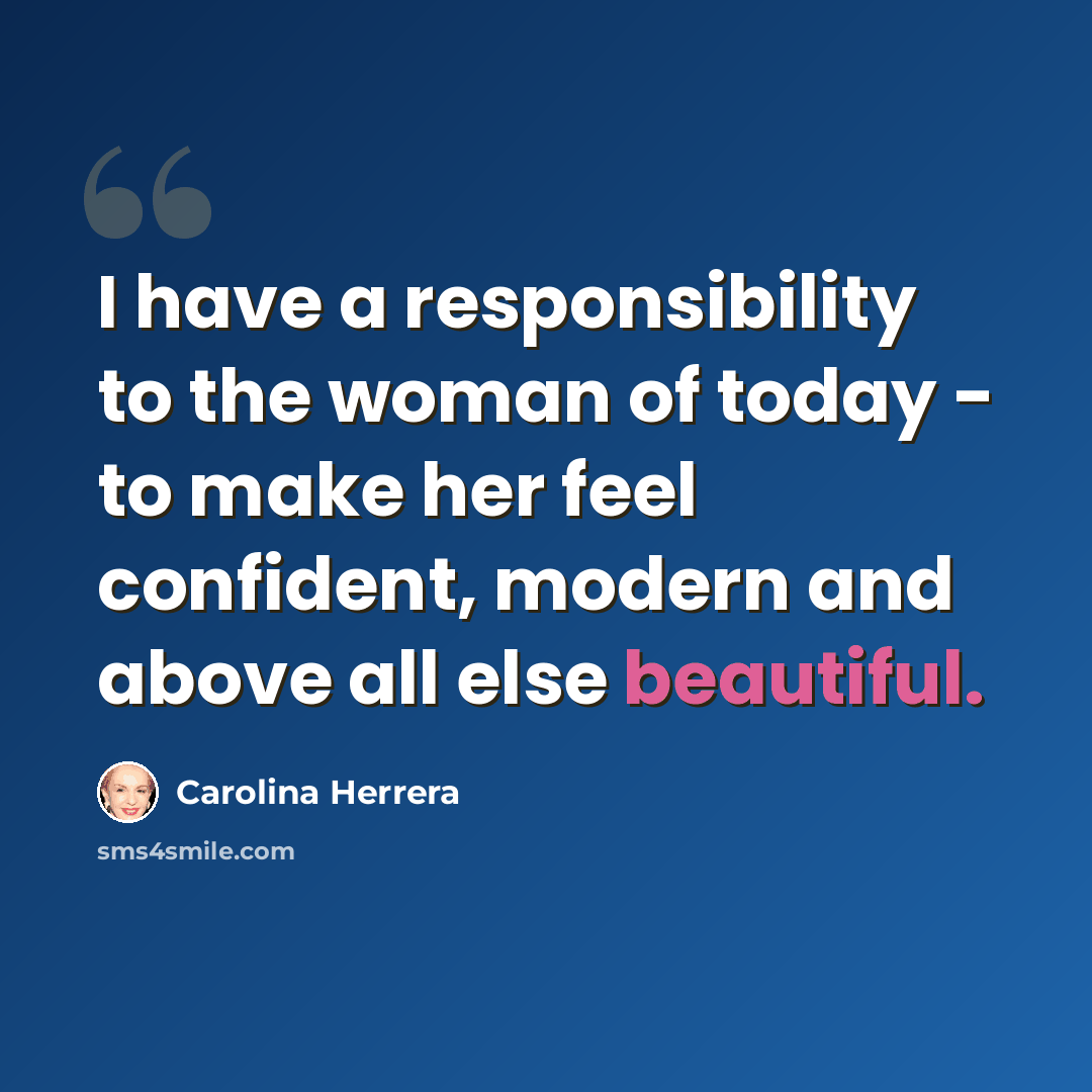 “I have a responsibility to the woman of today - to make her feel confident, modern and above all else beautiful.” quote by Carolina Herrera