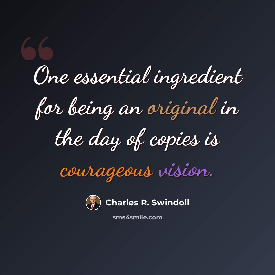 “One essential ingredient for being an original in the day of copies is courageous vision.” quote by Charles R. Swindoll