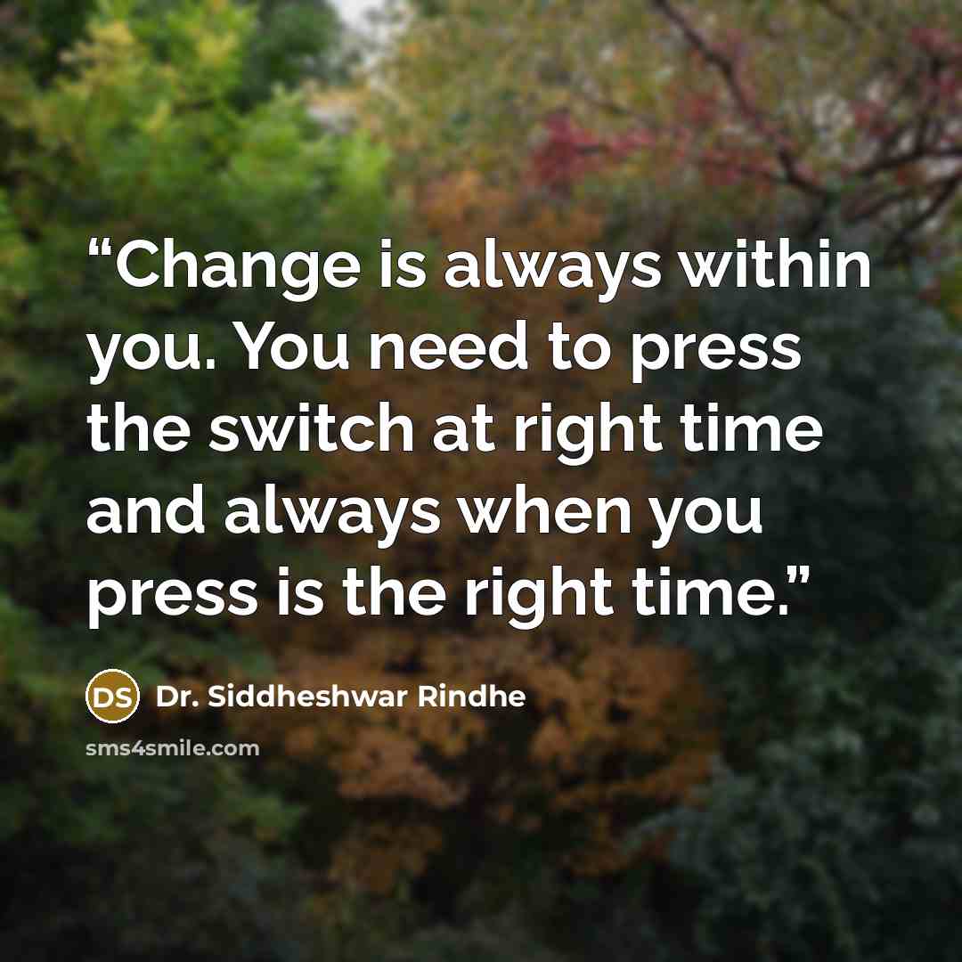 “Change is always within you. You need to press the switch at right time and always when you press is the right time.” quote by Dr. Siddheshwar Rindhe
