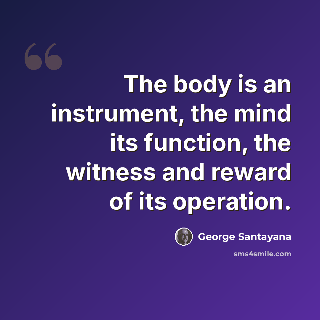 “The body is an instrument, the mind its function, the witness and reward of its operation.” quote by George Santayana