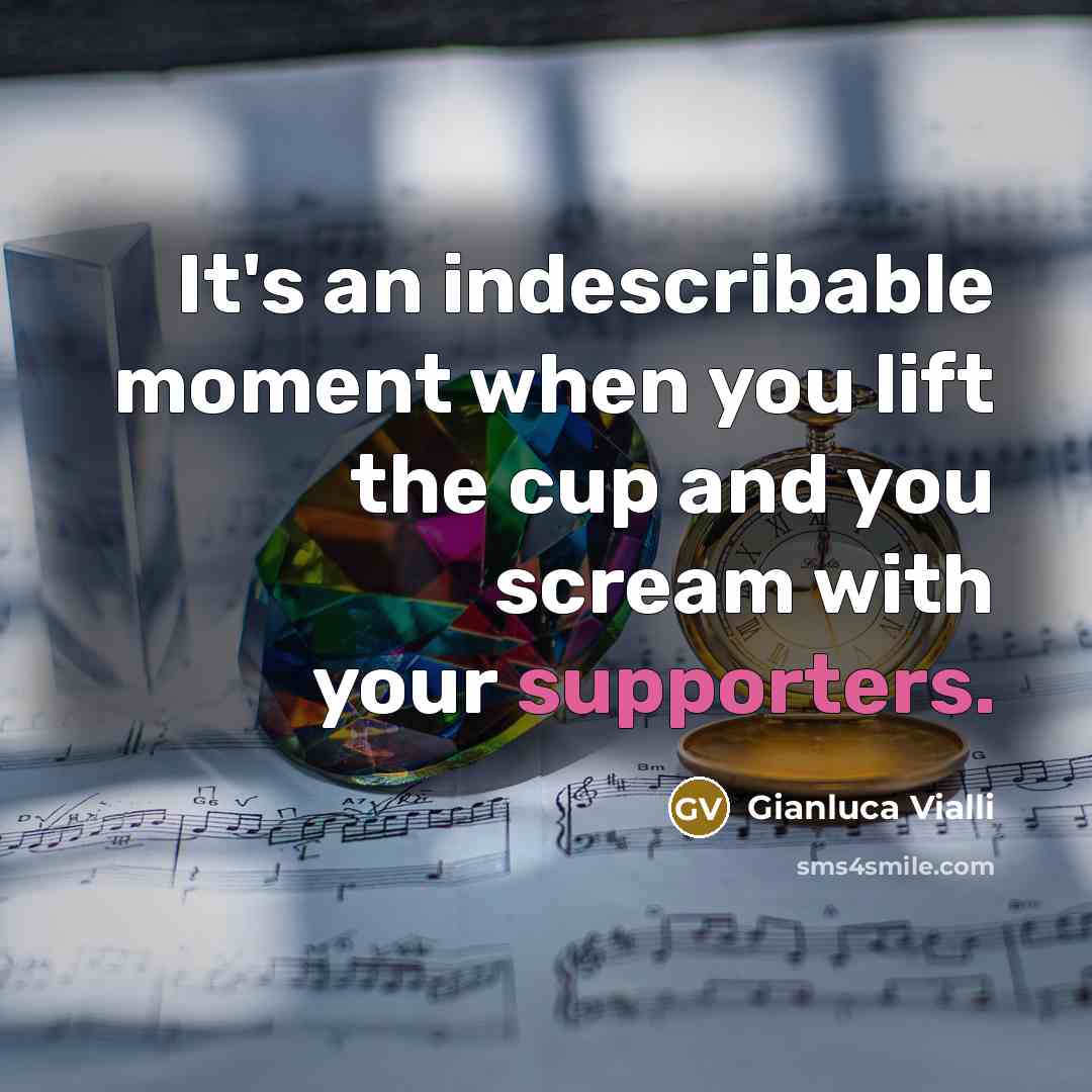“It's an indescribable moment when you lift the cup and you scream with your supporters.” quote by Gianluca Vialli