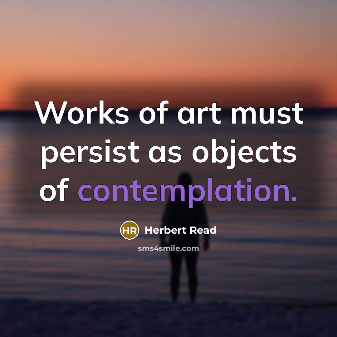 “Works of art must persist as objects of contemplation.” quote by Herbert Read