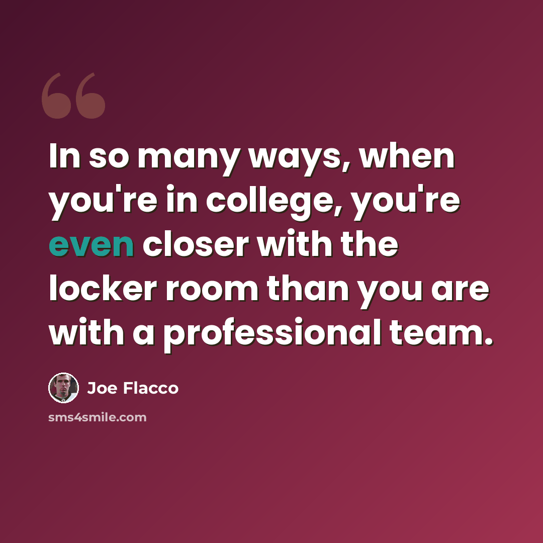 “In so many ways, when you're in college, you're even closer with the locker room than you are with a professional team.” quote by Joe Flacco