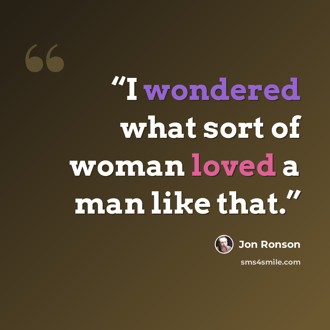 “I wondered what sort of woman loved a man like that.” quote by Jon Ronson