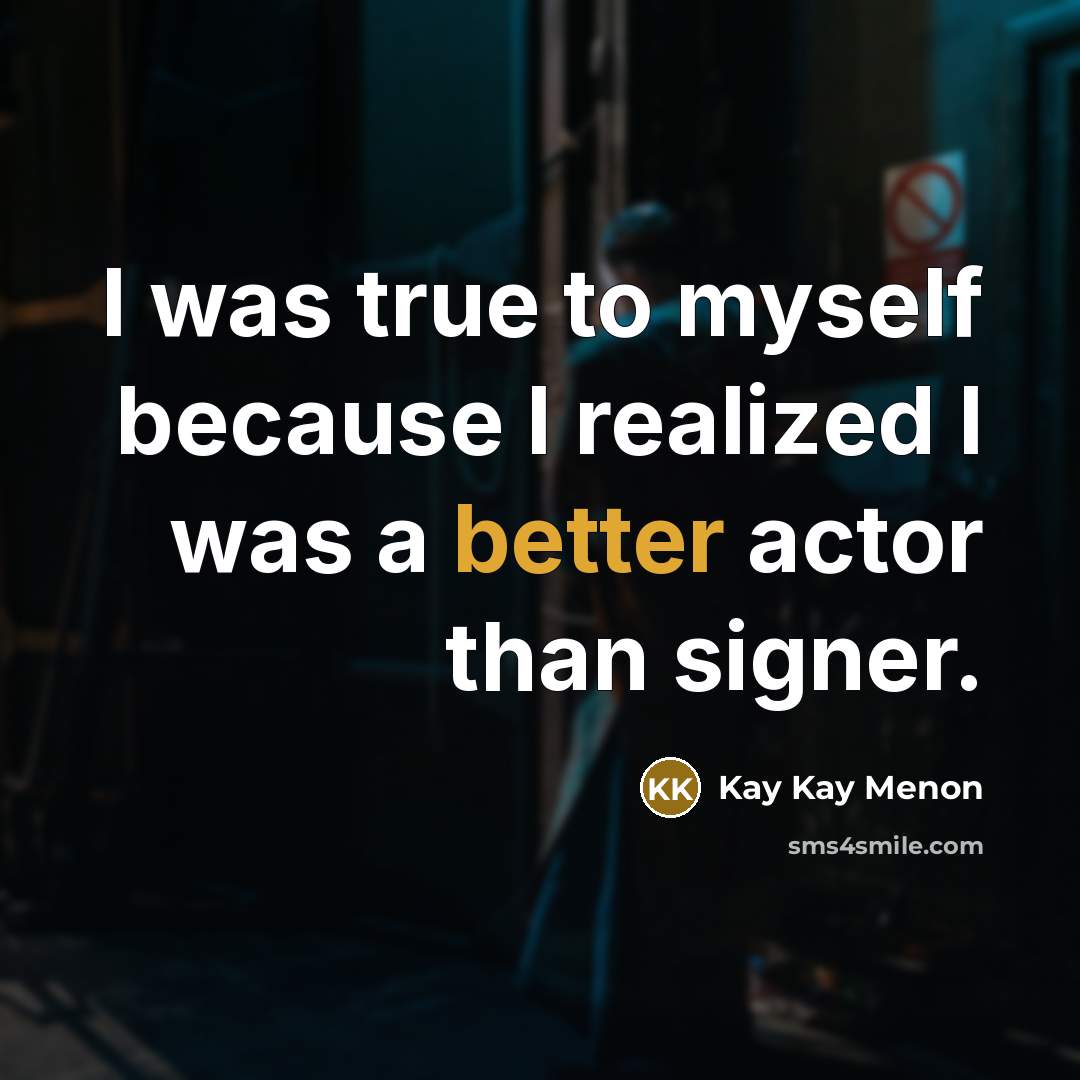 “I was true to myself because I realized I was a better actor than signer.” quote by Kay Kay Menon