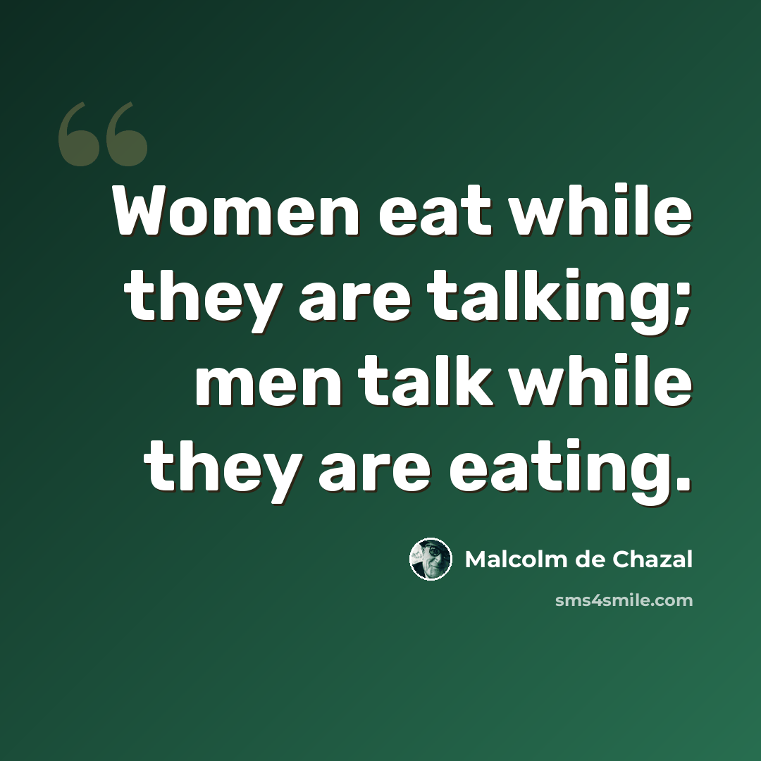 “Women eat while they are talking; men talk while they are eating.” quote by Malcolm De Chazal