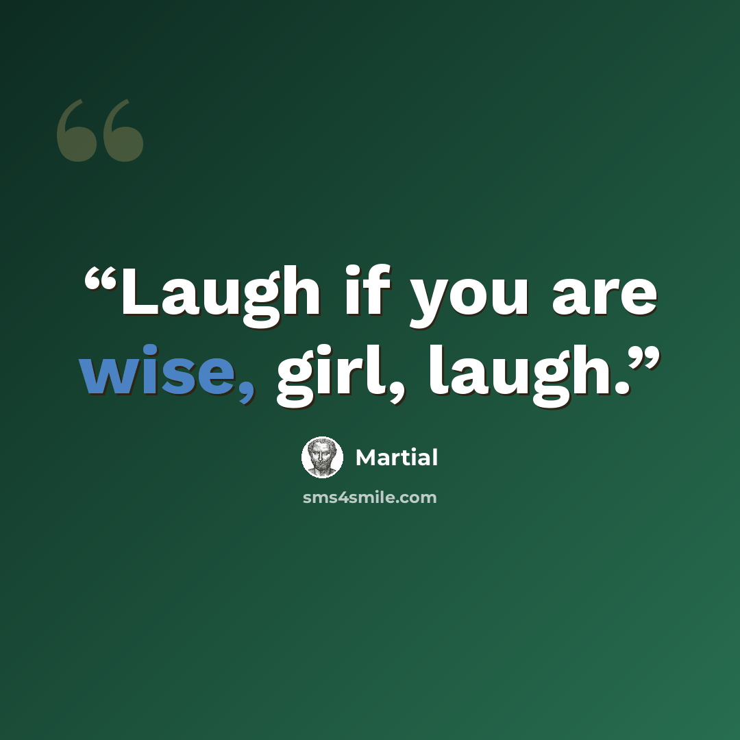 “Laugh if you are wise, girl, laugh.” quote by Martial