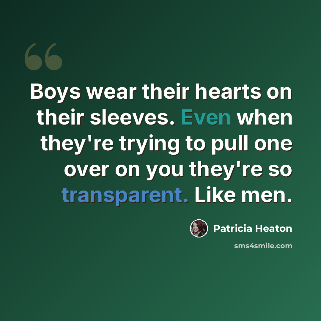 “Boys wear their hearts on their sleeves. Even when they're trying to pull one over on you they're so transparent. Like men.” quote by Patricia Heaton