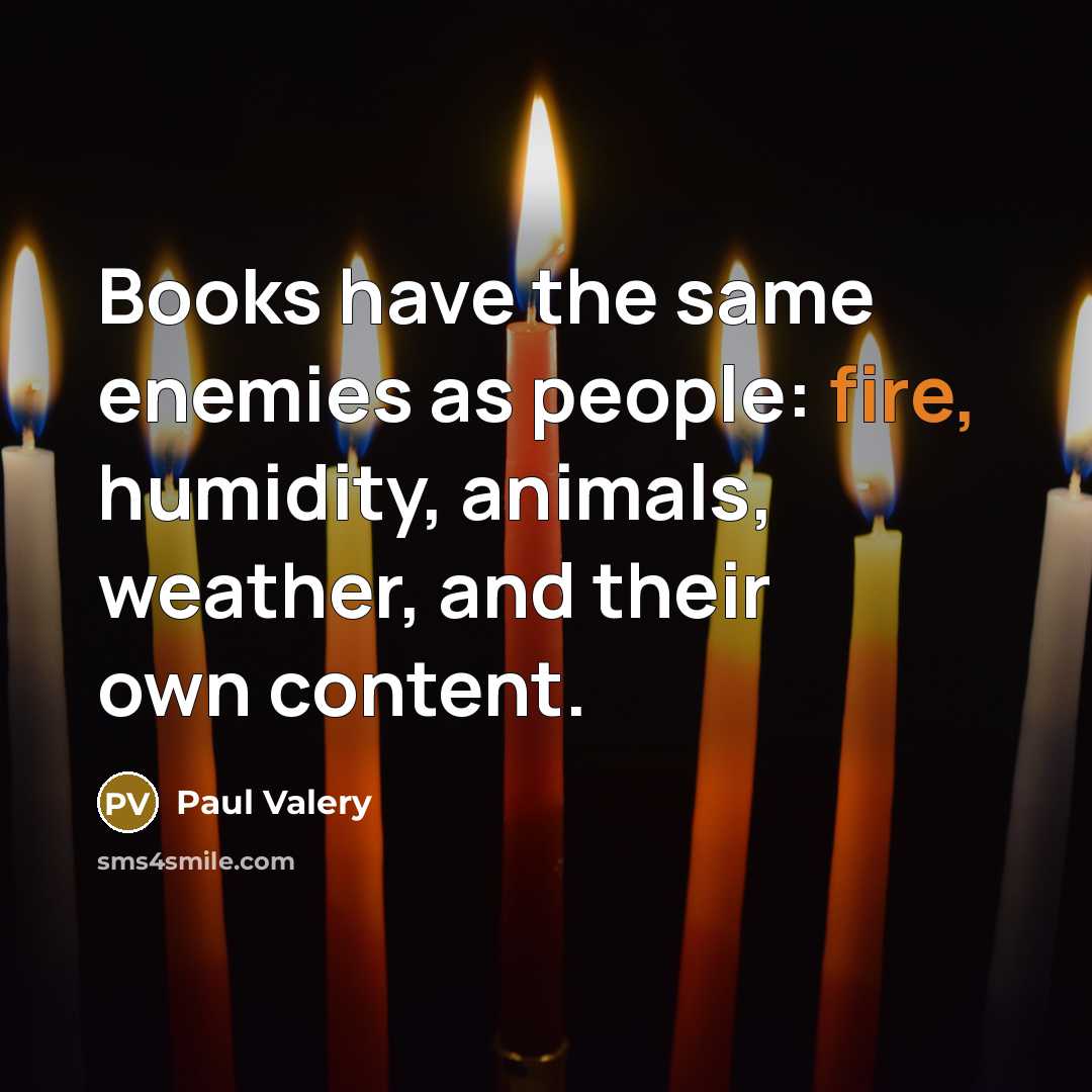 “Books have the same enemies as people: fire, humidity, animals, weather, and their own content.” quote by Paul Valery