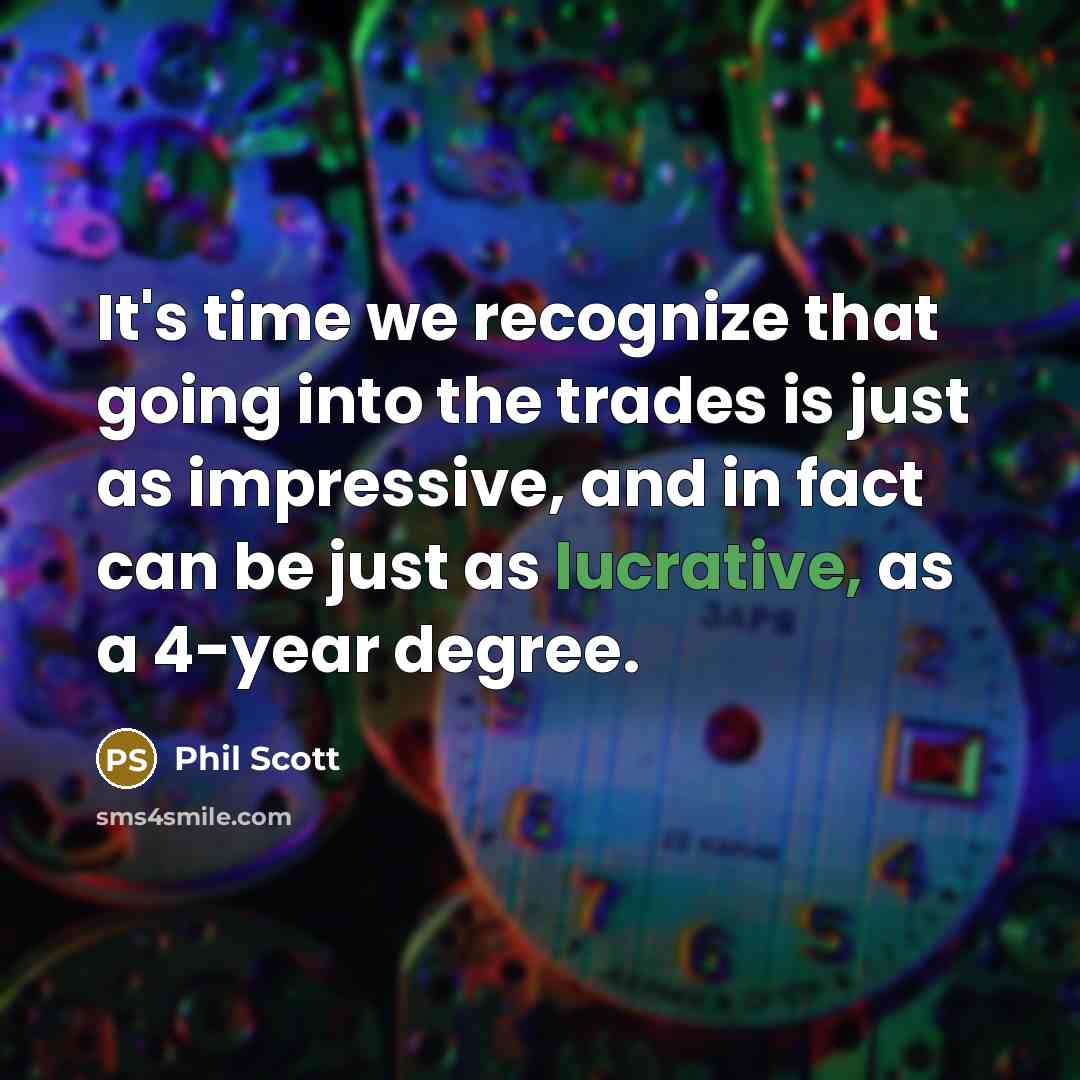 “It's time we recognize that going into the trades is just as impressive, and in fact can be just as lucrative, as a 4-year degree.” quote by Phil Scott
