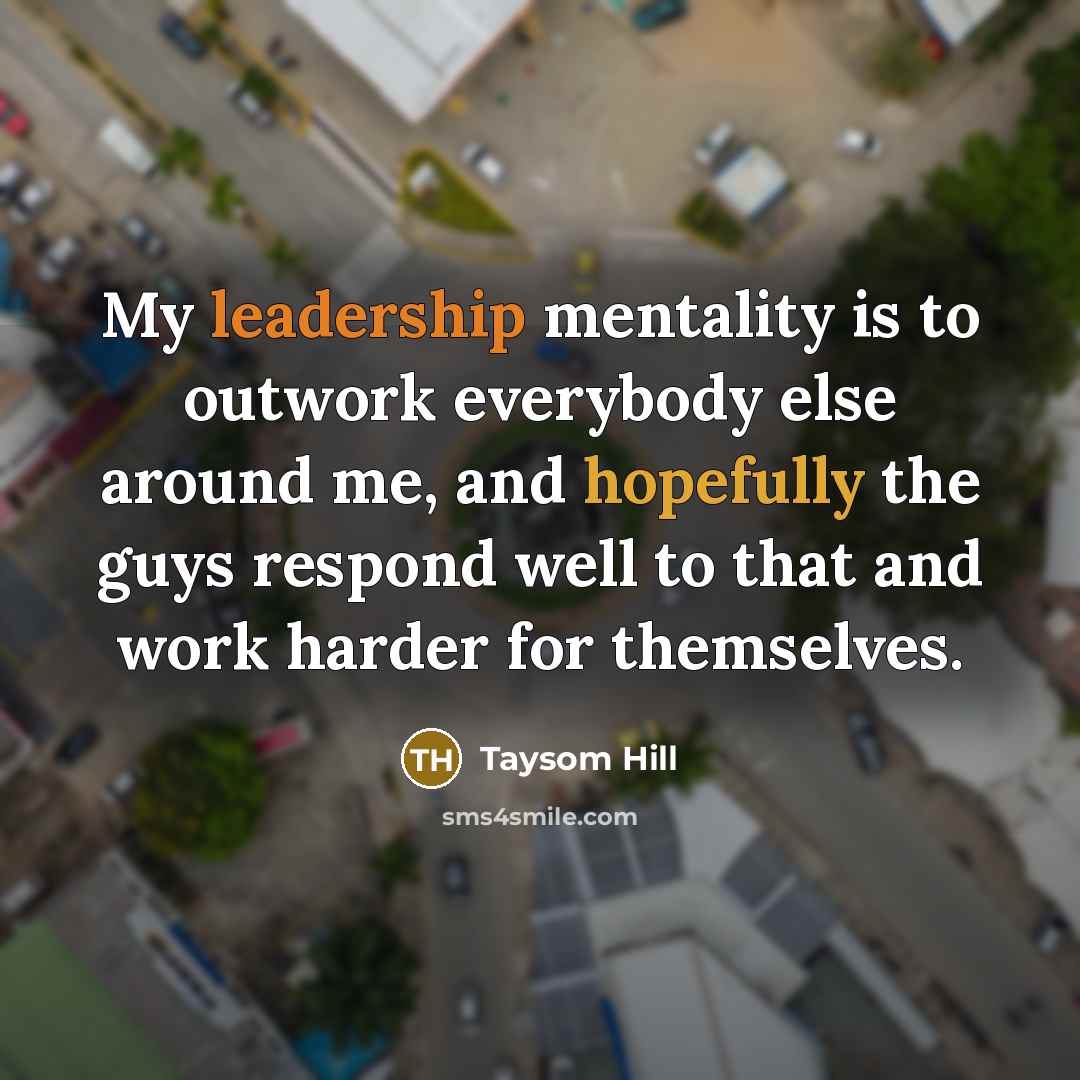 “My leadership mentality is to outwork everybody else around me, and hopefully the guys respond well to that and work harder for themselves.” quote by Taysom Hill