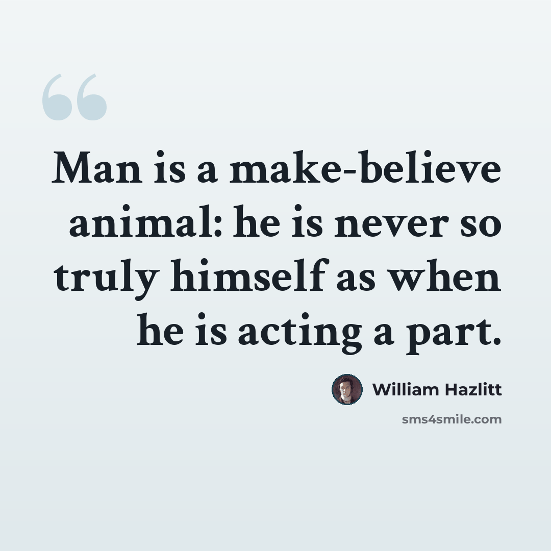 “Man is a make-believe animal: he is never so truly himself as when he is acting a part.” quote by William Hazlitt