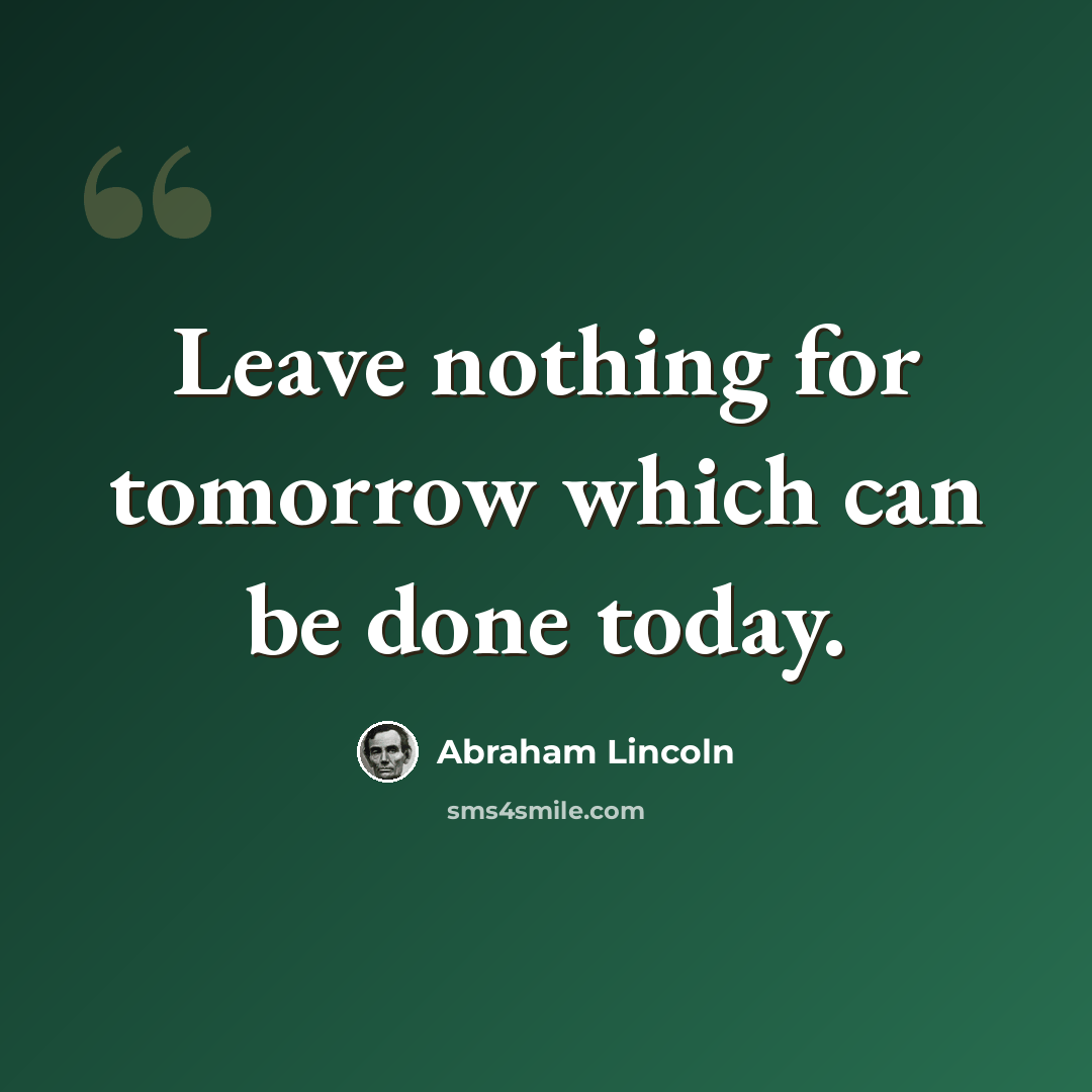 “Leave nothing for tomorrow which can be done today.” quote by Abraham Lincoln