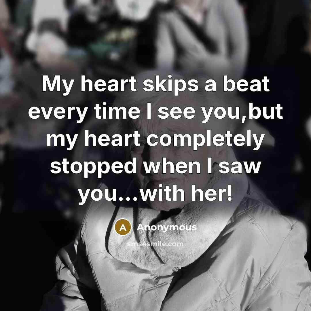 “My heart skips a beat every time I see you,but my heart completely stopped when I saw you…with her!” quote by Anonymous