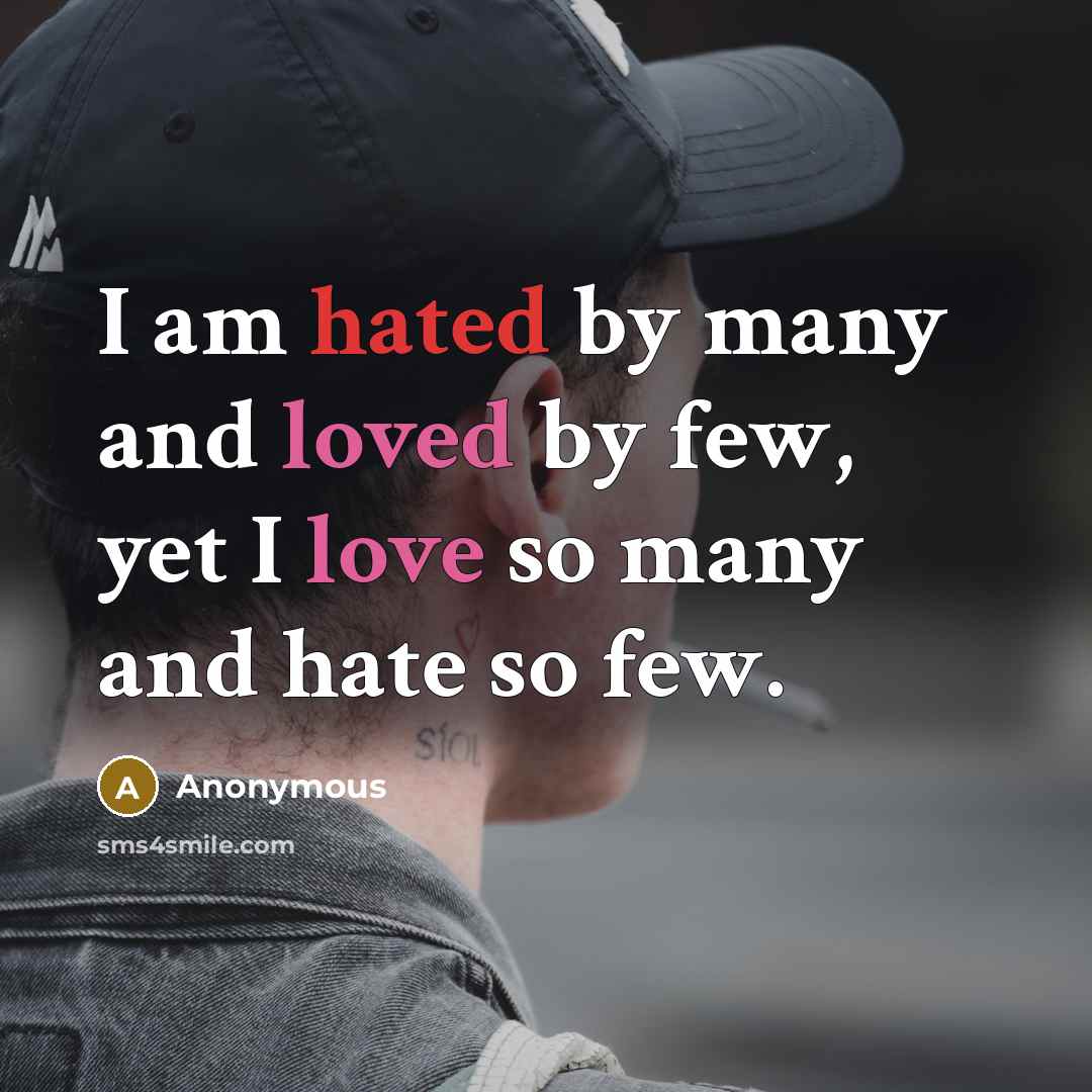 “I am hated by many and loved by few, yet I love so many and hate so few.” quote by Anonymous