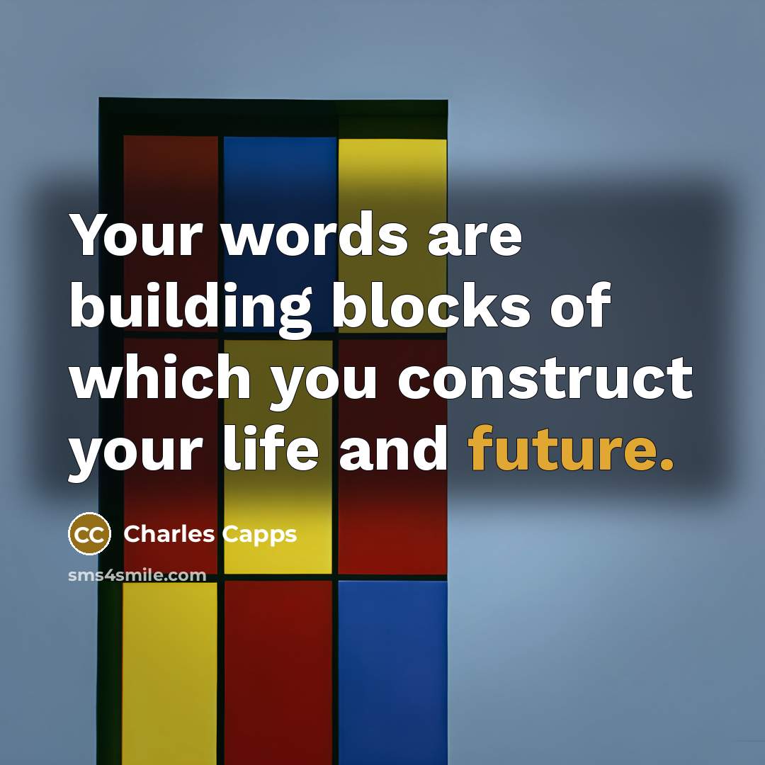 “Your words are building blocks of which you construct your life and future.” quote by Charles Capps