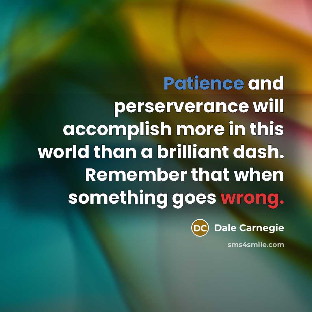 “Patience and perserverance will accomplish more in this world than a brilliant dash. Remember that when something goes wrong.” quote by Dale Carnegie