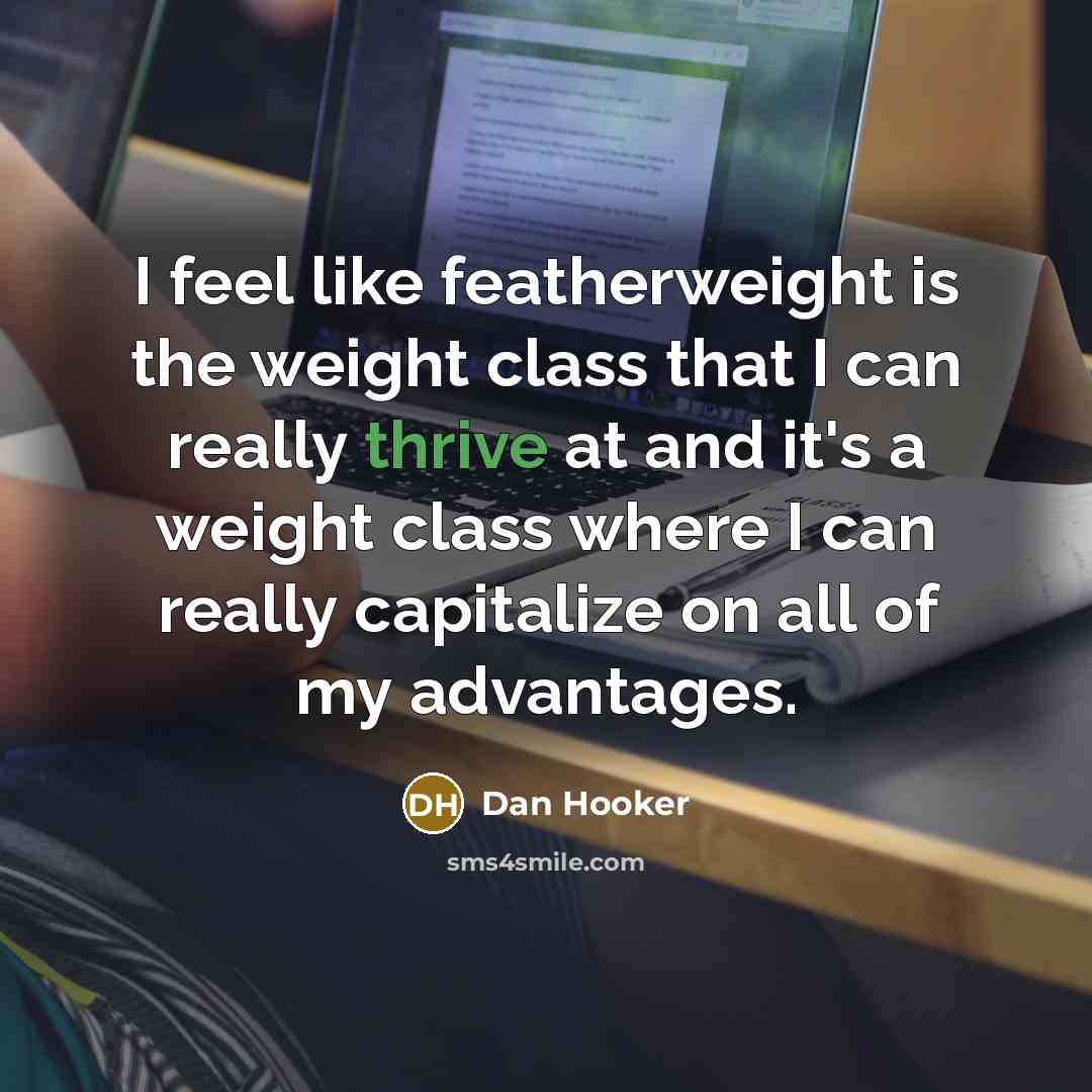 “I feel like featherweight is the weight class that I can really thrive at and it's a weight class where I can really capitalize on all of my advantages.” quote by Dan Hooker