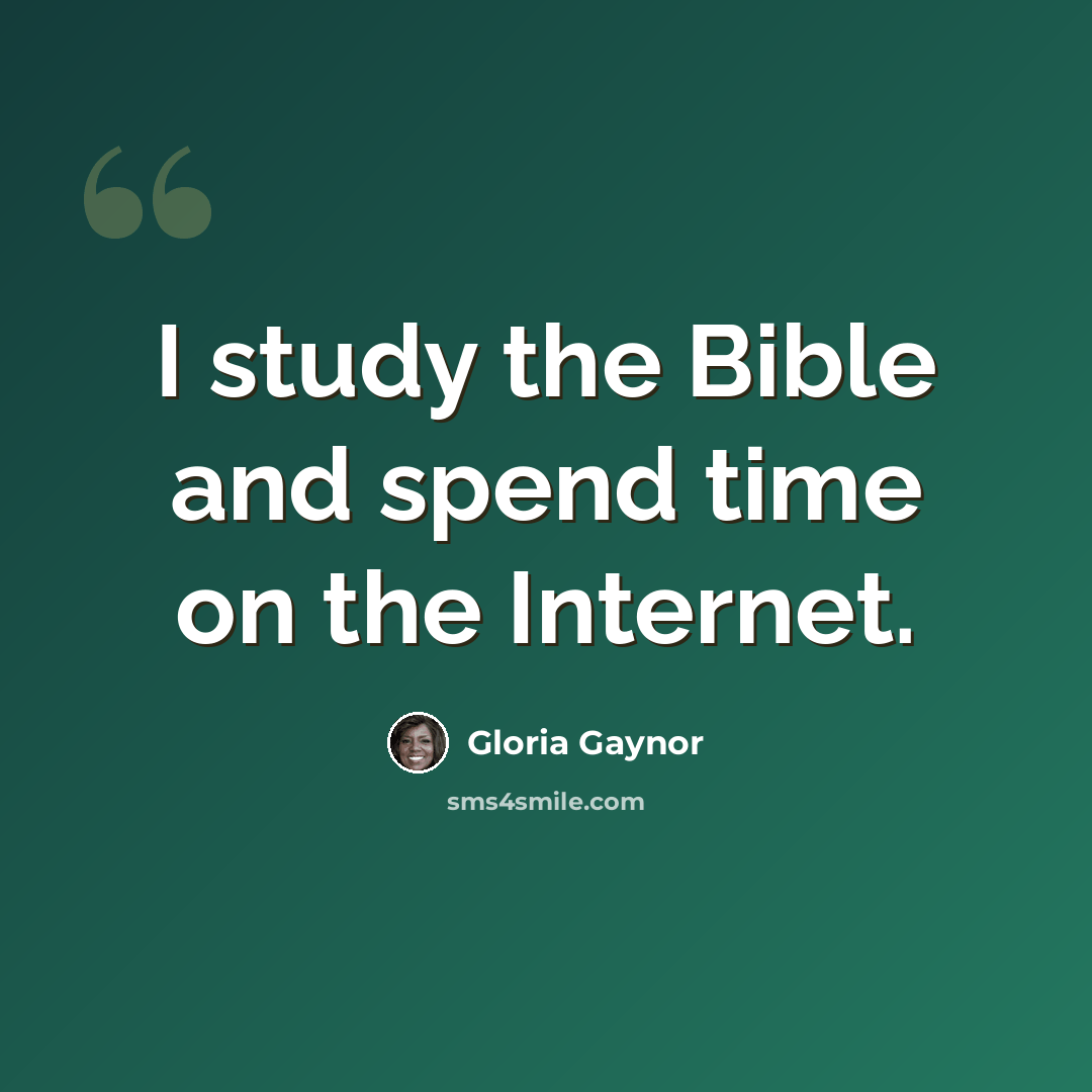 “I study the Bible and spend time on the Internet.” quote by Gloria Gaynor