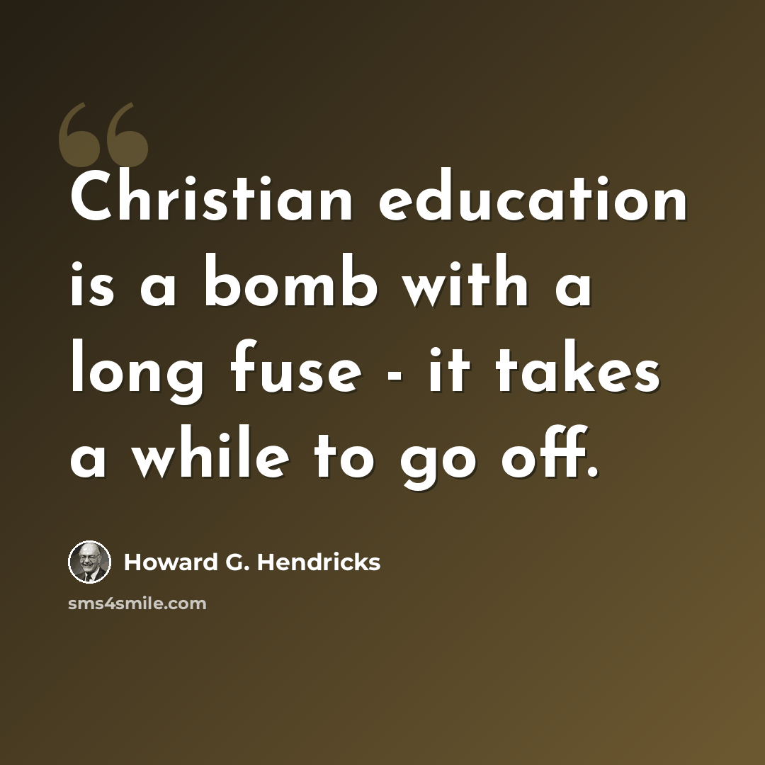 “Christian education is a bomb with a long fuse - it takes a while to go off.” quote by Howard G. Hendricks