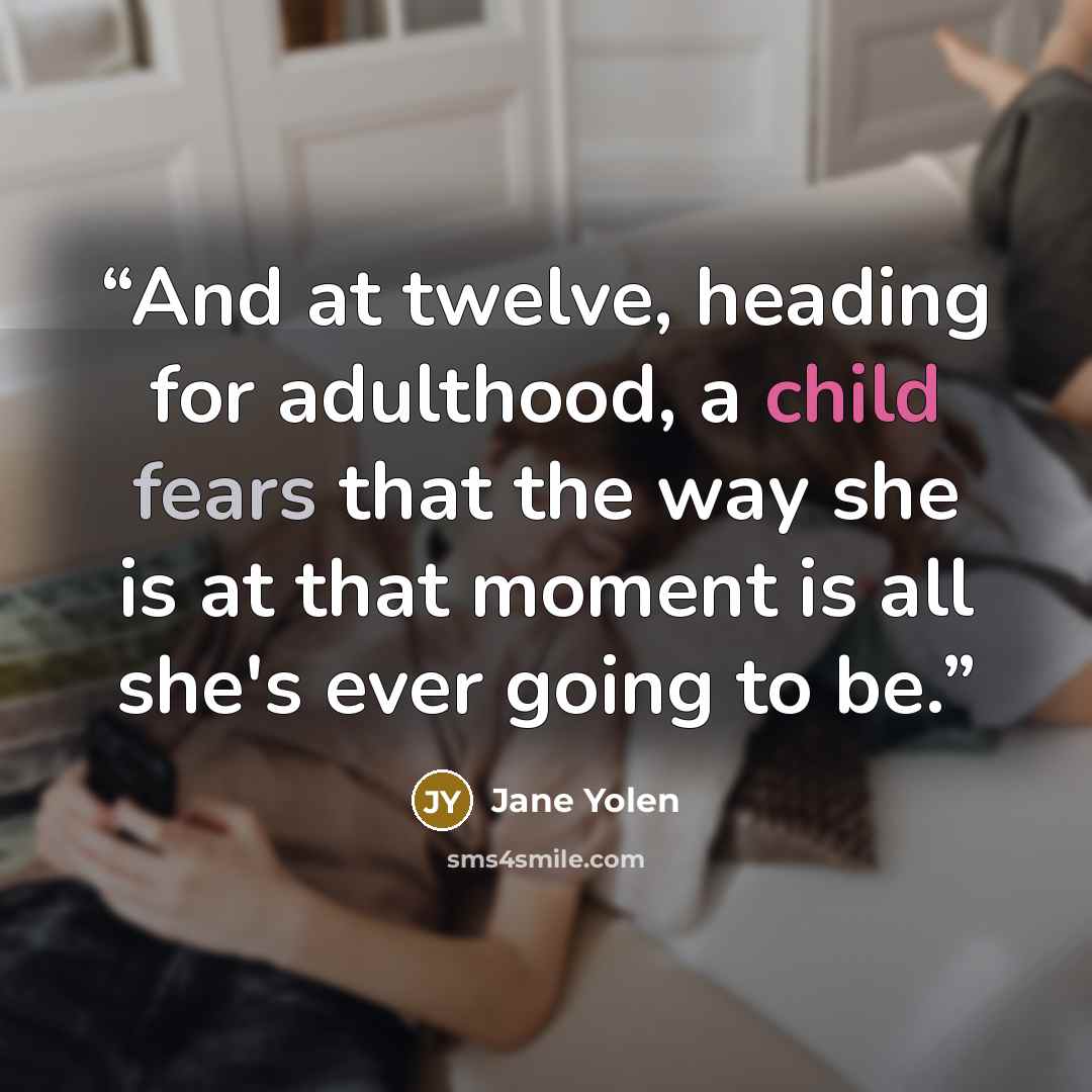 “And at twelve, heading for adulthood, a child fears that the way she is at that moment is all she's ever going to be.” quote by Jane Yolen