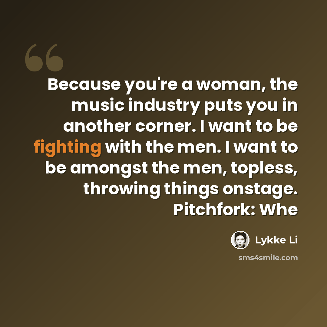 “Because you're a woman, the music industry puts you in another corner. I want to be fighting with the men. I want to be amongst the men, topless, throwing things onstage. Pitchfork: Whe” quote by Lykke Li