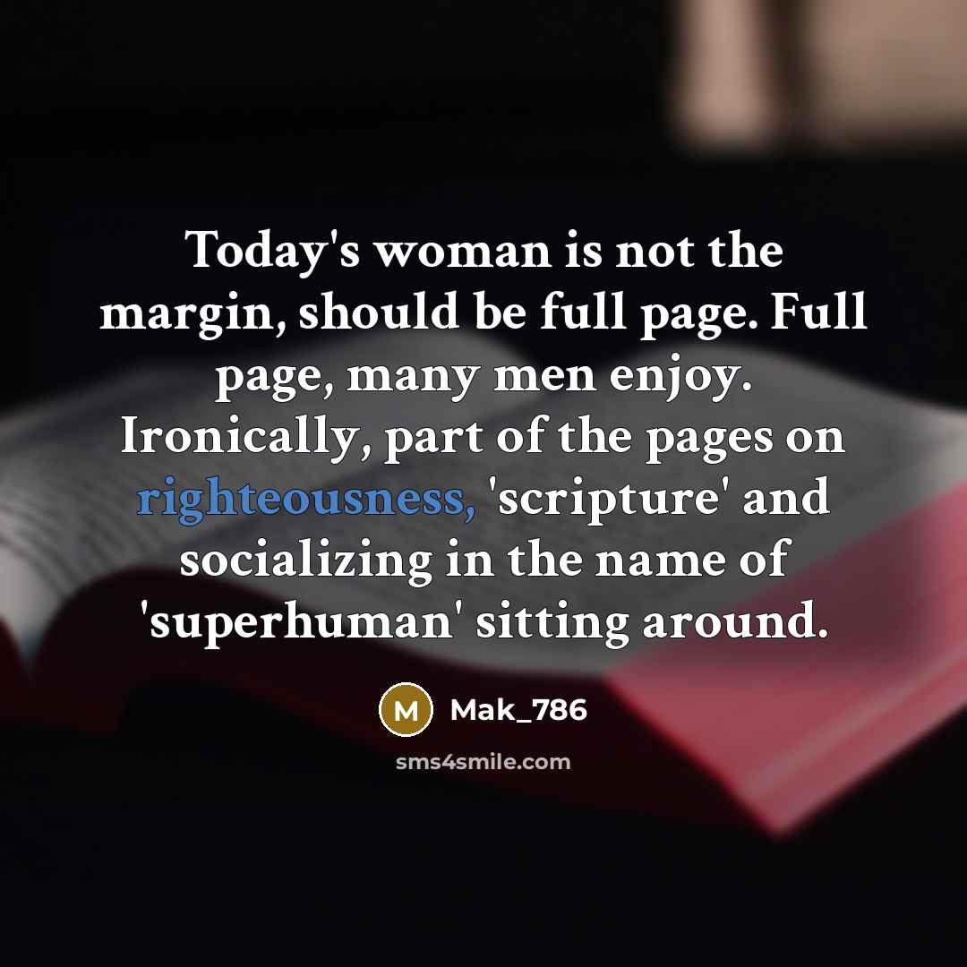 “Today's woman is not the margin, should be full page. Full page, many men enjoy. Ironically, part of the pages on righteousness, 'scripture' and socializing in the name of 'superhuman' sitting around.” quote by Mak_786