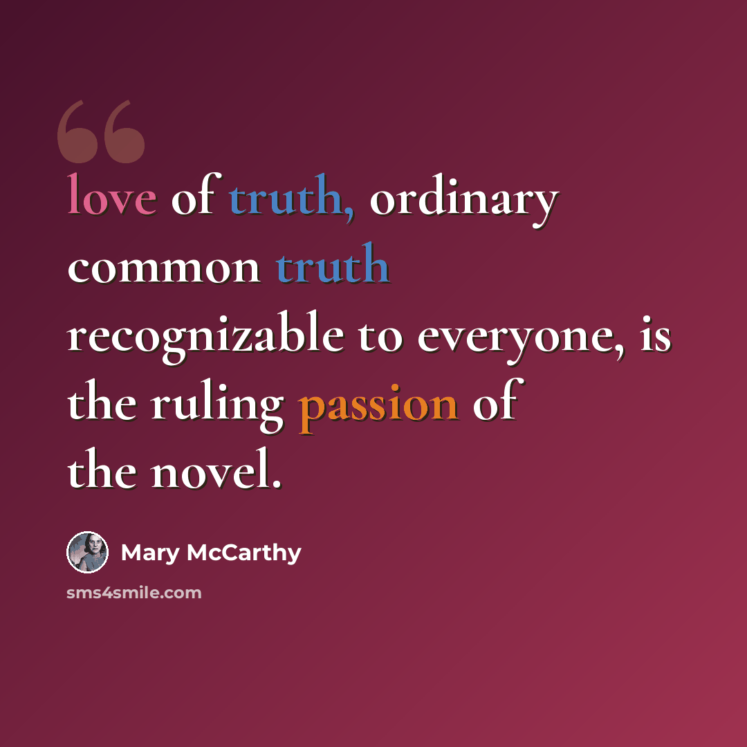 “love of truth, ordinary common truth recognizable to everyone, is the ruling passion of the novel.” quote by Mary McCarthy