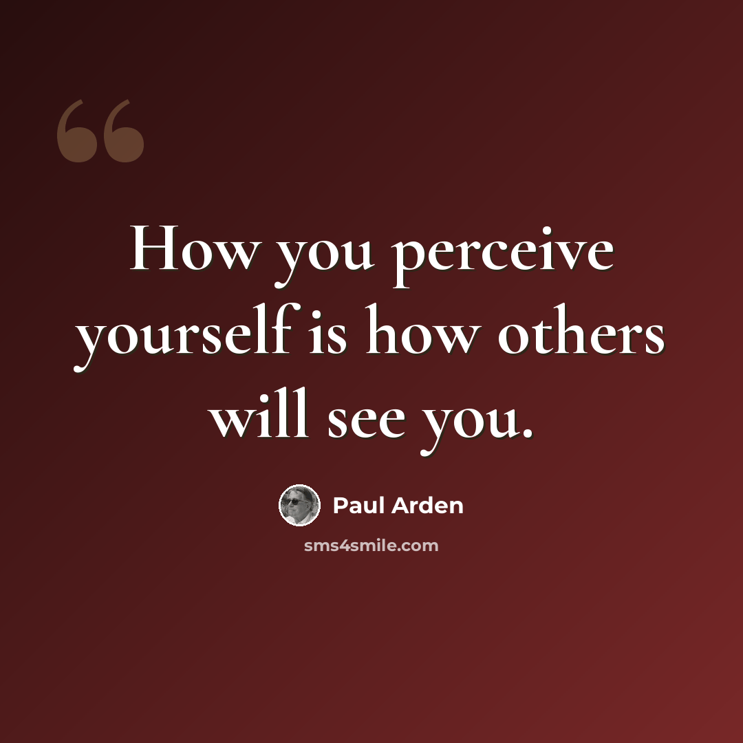“How you perceive yourself is how others will see you.” quote by Paul Arden