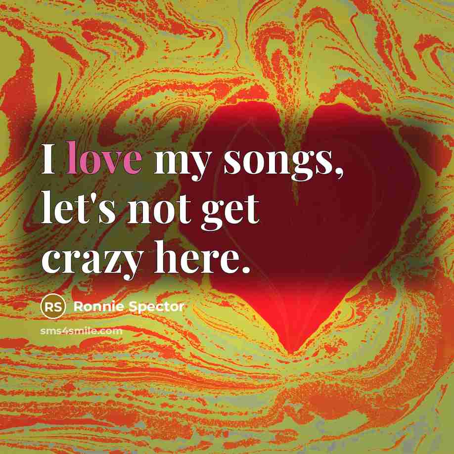 “I love my songs, let's not get crazy here.” quote by Ronnie Spector
