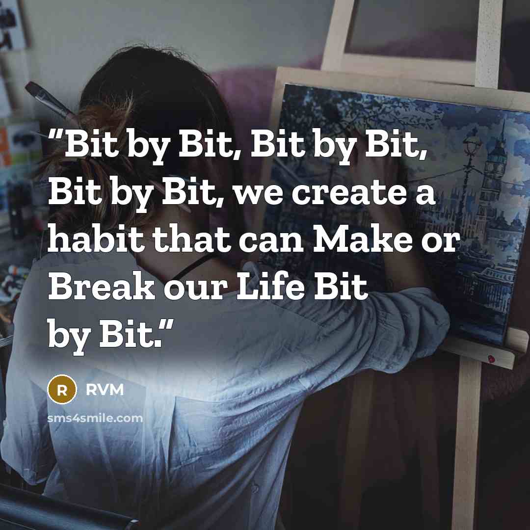 “Bit by Bit, Bit by Bit, Bit by Bit, we create a habit that can Make or Break our Life Bit by Bit.” quote by RVM