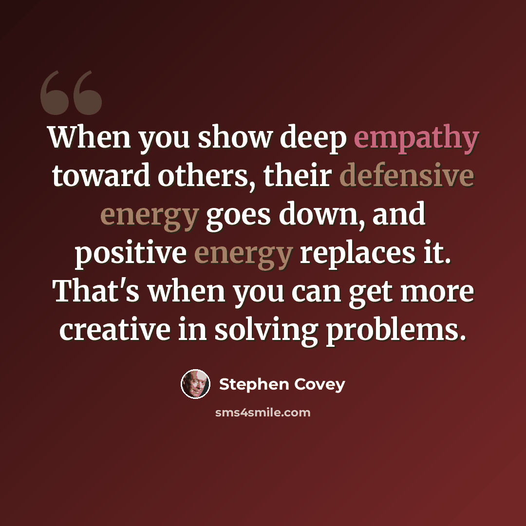 “When you show deep empathy toward others, their defensive energy goes down, and positive energy replaces it. That's when you can get more creative in solving problems.” quote by Stephen Covey